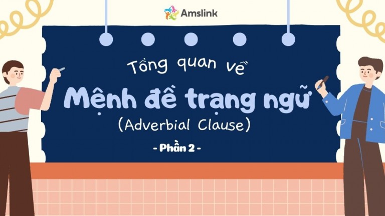 TỔNG QUAN VỀ MỆNH ĐỀ TRẠNG NGỮ - ADVERBIAL CLAUSE (PHẦN 2)